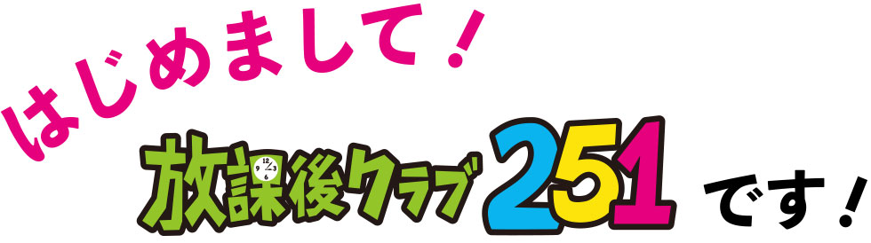 初めまして！放課後クラブ251です！